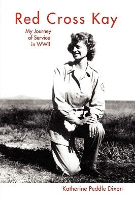 Red Cross Kay: My Journey of Service in WWII by Dixon, Katherine Peddle