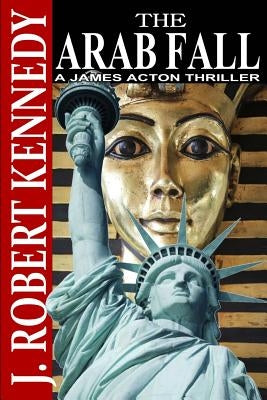 The Arab Fall: A James Acton Thriller Book #6 by Kennedy, J. Robert