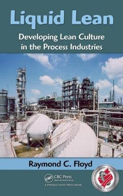 Liquid Lean: Developing Lean Culture in the Process Industries by Floyd, Raymond C.