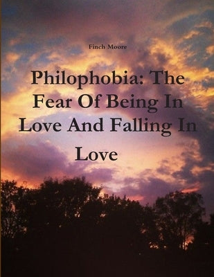 Philophobia: The Fear Of Being In Love And Falling In Love by Moore, Finch