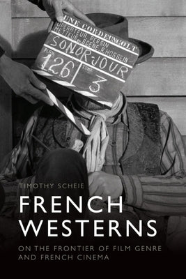 French Westerns: On the Frontier of Film Genre and French Cinema by Scheie, Timothy