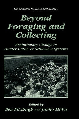 Beyond Foraging and Collecting: Evolutionary Change in Hunter-Gatherer Settlement Systems by Fitzhugh, Ben