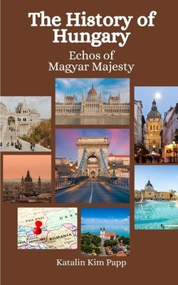 The History of Hungary: Echoes of Magyar Majesty by Hansen, Einar Felix