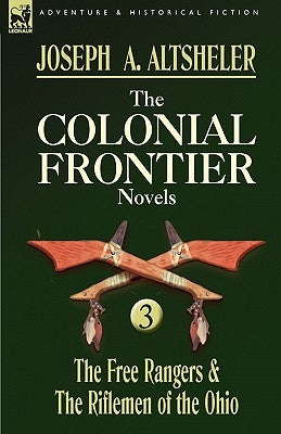 The Colonial Frontier Novels: 3-The Free Rangers & the Riflemen of the Ohio by Altsheler, Joseph a.