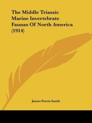 The Middle Triassic Marine Invertebrate Faunas Of North America (1914) by Smith, James Perrin
