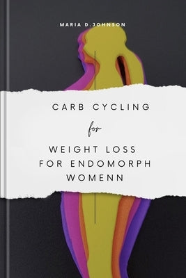 Carb Cycling for Weight Loss for Endomorph Women: A Guide For Endomorph Women by Johnson, Maria D.