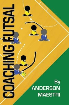 Coaching Futsal: Understanding, Improving, and Perfecting by Maestri, Anderson