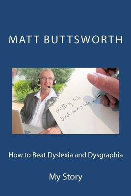 How to Beat Dyslexia and Dysgraphia: My Story by Buttsworth, Matt