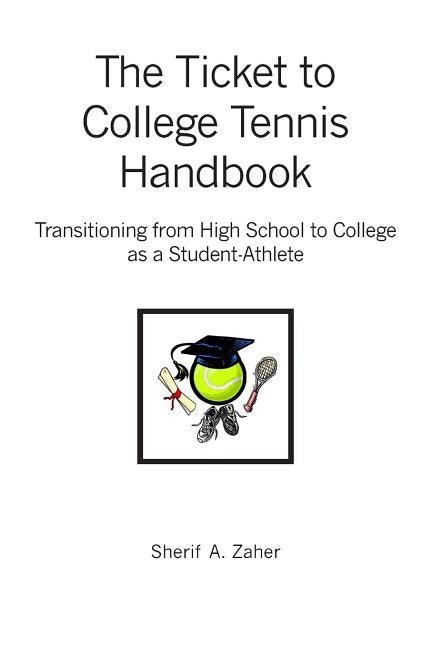 The Ticket to College Tennis Handbook: Transitioning from High School to College as a Student-Athlete by Zaher, Sherif a.