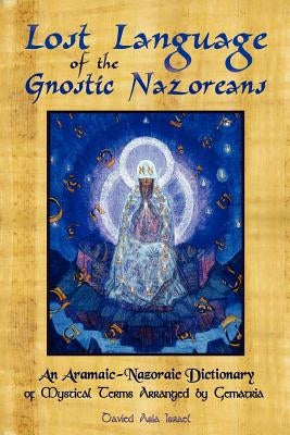Lost Language of the Nazorean Gnostics: An Aramaic-Nazoraic Dictionary of Mystical Terms Arranged by Gematria by Israel, Davied Asia