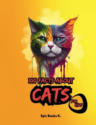 100 Facts about Cats for Kids: fun facts about cats for kids and cat lovers, colored pages. by Books K., Epic