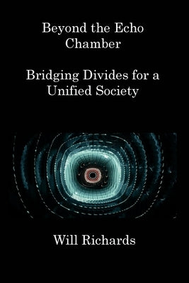 Beyond the Echo Chamber: Bridging Divides for a Unified Society by Richards, Will