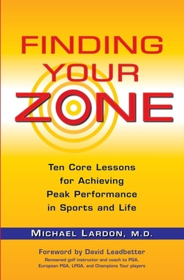 Finding Your Zone: Ten Core Lessons for Achieving Peak Performance in Sports and Life by Lardon, Michael