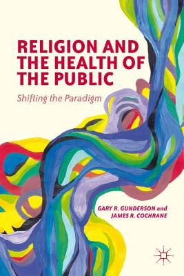 Religion and the Health of the Public: Shifting the Paradigm by Gunderson, G.