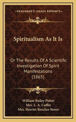 Spiritualism As It Is: Or The Results Of A Scientific Investigation Of Spirit Manifestations (1865) by Potter, William Bailey