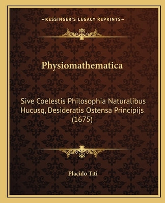 Physiomathematica: Sive Coelestis Philosophia Naturalibus Hucusq, Desideratis Ostensa Principijs (1675) by Titi, Placido