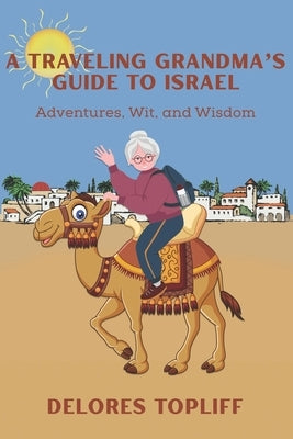A Traveling Grandma's Guide to Israel: Adventures, Wit, and Wisdom by Topliff, Delores