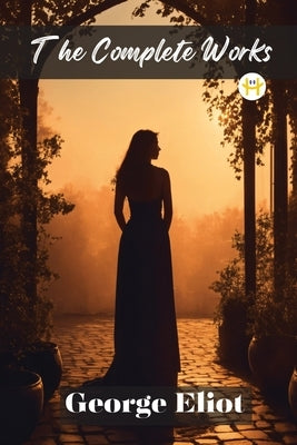 George Eliot: The Complete Works by Eliot, George