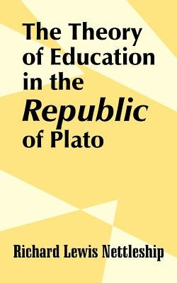 The Theory of Education in the Republic of Plato by Nettleship, Richard Lewis