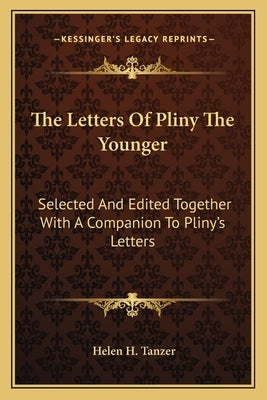 The Letters Of Pliny The Younger: Selected And Edited Together With A Companion To Pliny's Letters by Tanzer, Helen H.