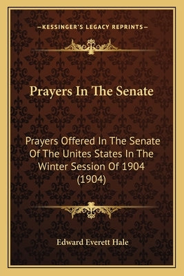 Prayers In The Senate: Prayers Offered In The Senate Of The Unites States In The Winter Session Of 1904 (1904) by Hale, Edward Everett