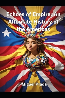 Echoes of Empire: An Alternate History of the Americas by Prada, Miguel