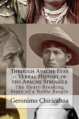 Through Apache Eyes -- Verbal History of the Apache Struggle: The Heart-Breaking Story of a Noble People by Dembeck, Chet