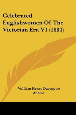 Celebrated Englishwomen Of The Victorian Era V1 (1884) by Adams, William Henry Davenport