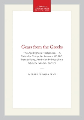 Gears from the Greeks: The Antikythera Mechanism -- A Calendar Computer from Ca. 80 B.C., Transactions, American Philosophical Society (Vol. 64, Part by Price, Derek De Solla