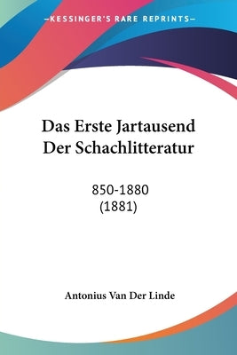 Das Erste Jartausend Der Schachlitteratur: 850-1880 (1881) by Van Der Linde, Antonius
