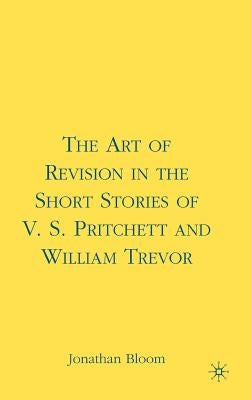 The Art of Revision in the Short Stories of V.S. Pritchett and William Trevor by Bloom, J.