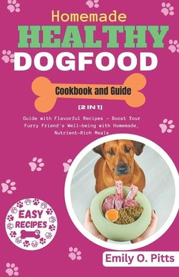 Homemade Healthy Dog Food Cookbook and Guide: [2 in 1] Guide with Flavorful Recipes - Boost Your Furry Friend's Well-being with Homemade, Nutrient-Ric by Pitts, Emily O.