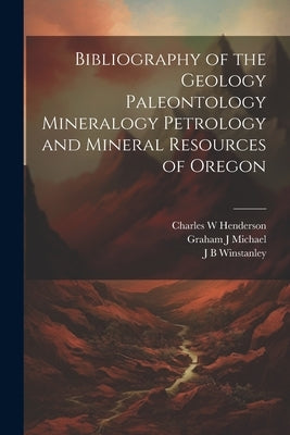 Bibliography of the Geology Paleontology Mineralogy Petrology and Mineral Resources of Oregon by Henderson, Charles W.