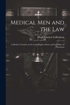 Medical Men and the Law: A Modern Treatise on the Legal Rights, Duties and Liabilities of Physicians by Culbertson, Hugh Emmett