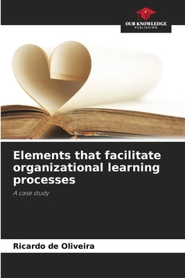 Elements that facilitate organizational learning processes by de Oliveira, Ricardo