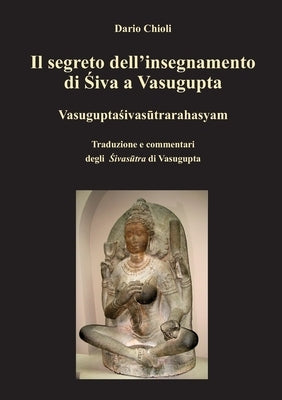 Il segreto dell'insegnamento di Shiva a Vasugupta by Chioli, Dario