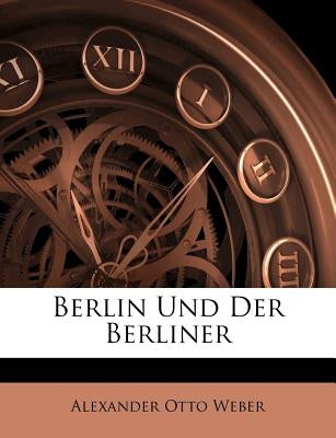 Berlin Und Der Berliner by Weber, Alexander Otto