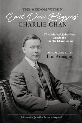 The Wisdom Within Earl Derr Biggers' Charlie Chan: The Original Aphorisms Inside the Charlie Chan Canon by Armagno, Lou