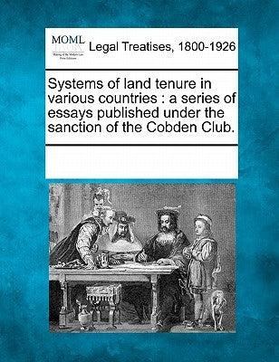 Systems of Land Tenure in Various Countries: A Series of Essays Published Under the Sanction of the Cobden Club. by Multiple Contributors