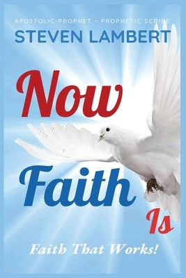 Now Faith Is: Faith That Works! by Lambert, Steven