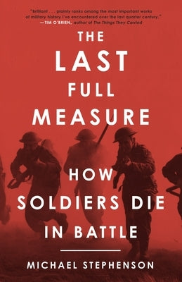 The Last Full Measure: How Soldiers Die in Battle by Stephenson, Michael
