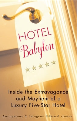 Hotel Babylon: Inside the Extravagance and Mayhem of a Luxury Five-Star Hotel by Edwards-Jones, Imogen