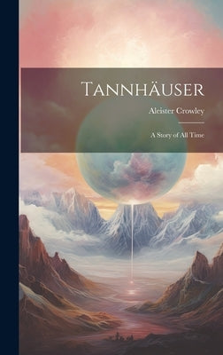 Tannhäuser; a Story of all Time by Crowley, Aleister