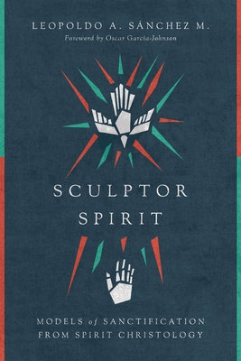 Sculptor Spirit: Models of Sanctification from Spirit Christology by SÃ¡nchez M., Leopoldo A.