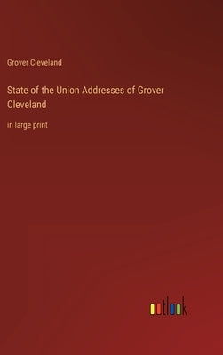 State of the Union Addresses of Grover Cleveland: in large print by Cleveland, Grover