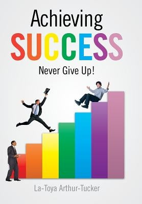 Achieving Success: Never Give Up! by Arthur-Tucker, La-Toya