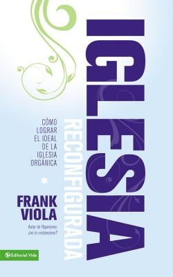 Iglesia Reconfigurada: Cómo Lograr El Ideal de la Iglesia Orgánica by Viola, Frank