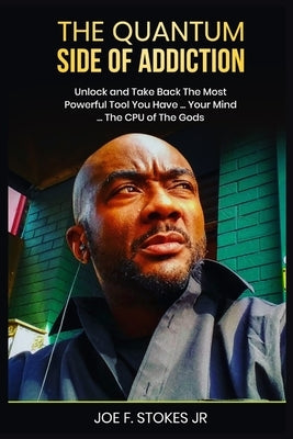 The Quantum Side of Addiction: Unlock your mind....THE CPU OF THE GODS by Stokes, Joe Frank, Jr.