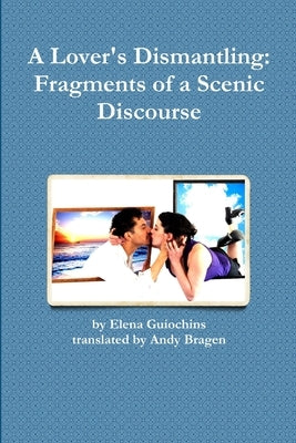 A Lover's Dismantling: Fragments of a Scenic Discourse by Bragen, Andy