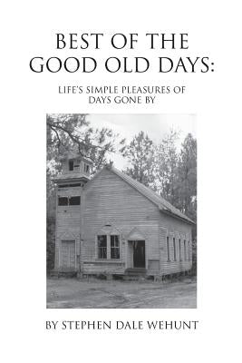 Best of the Good Old Days: Life's simple pleasures of days gone by by Wehunt, Stephen
